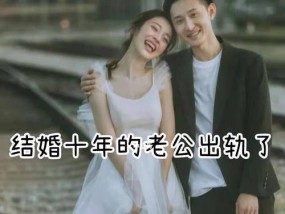 老公出轨了，该离婚吗（十年夫妻关系岌岌可危）