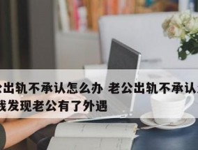 怀疑老公外遇该如何处理（15个实用技巧帮你应对婚姻危机）