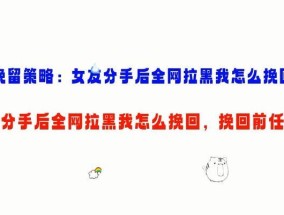 挽回女友的有效方法（从分手到重修旧好的秘诀）