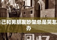 和男朋友吵架了怎么办（15个步骤教你如何处理和男朋友的矛盾）