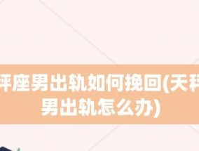 如何挽回天秤男（成功挽回天秤男的15个有效方法）