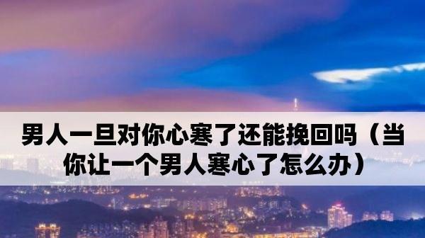 如何成功挽回一个死心男人的心（从心理、行动两方面全面解析，让你重燃爱情）  第2张