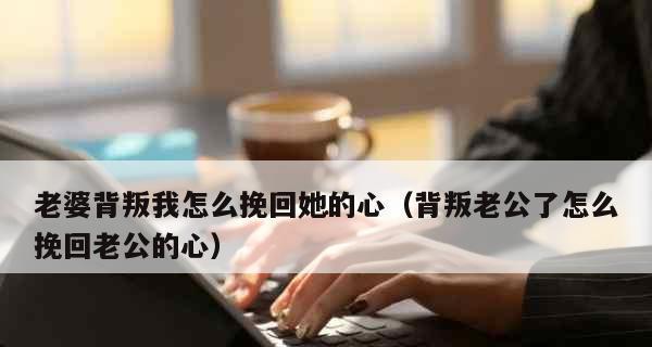 老婆心伤了还有挽回的机会吗？（15个步骤帮你重新赢得老婆的心）  第2张