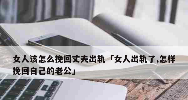 挽回出轨老公的最佳时机（如何在正确的时间、正确的方式挽回他们）  第3张