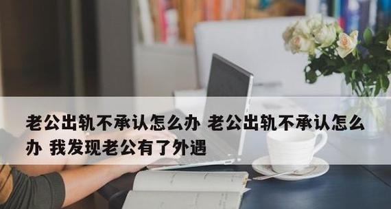 怀疑老公外遇该如何处理（15个实用技巧帮你应对婚姻危机）  第1张