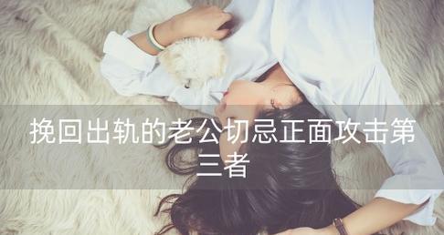 如何挽回老公出轨的心？有效策略和步骤是什么？  第3张